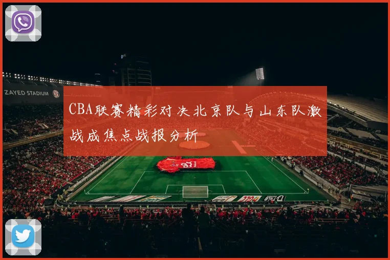CBA联赛精彩对决北京队与山东队激战成焦点战报分析