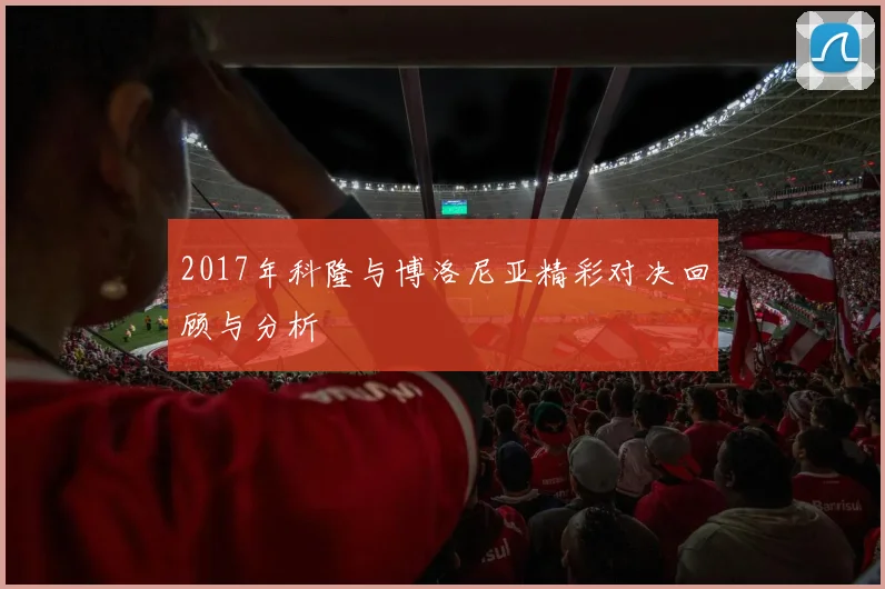 2017年科隆与博洛尼亚精彩对决回顾与分析