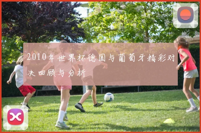 2010年世界杯德国与葡萄牙精彩对决回顾与分析