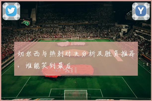 切尔西与热刺对决分析及胜负推荐，谁能笑到最后