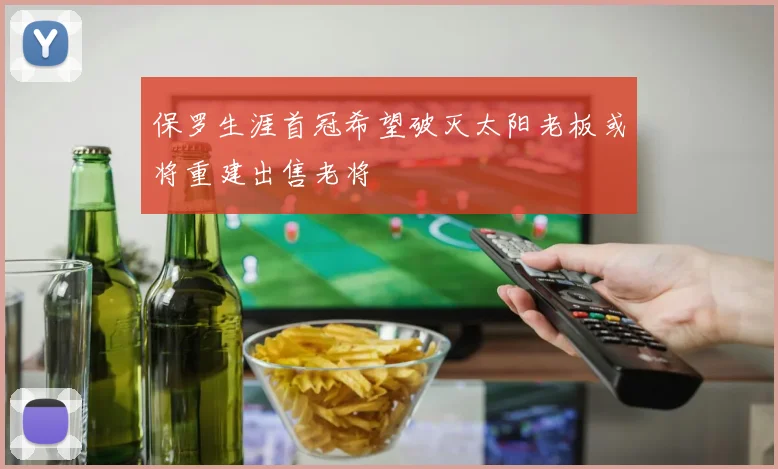 保罗生涯首冠希望破灭太阳老板或将重建出售老将