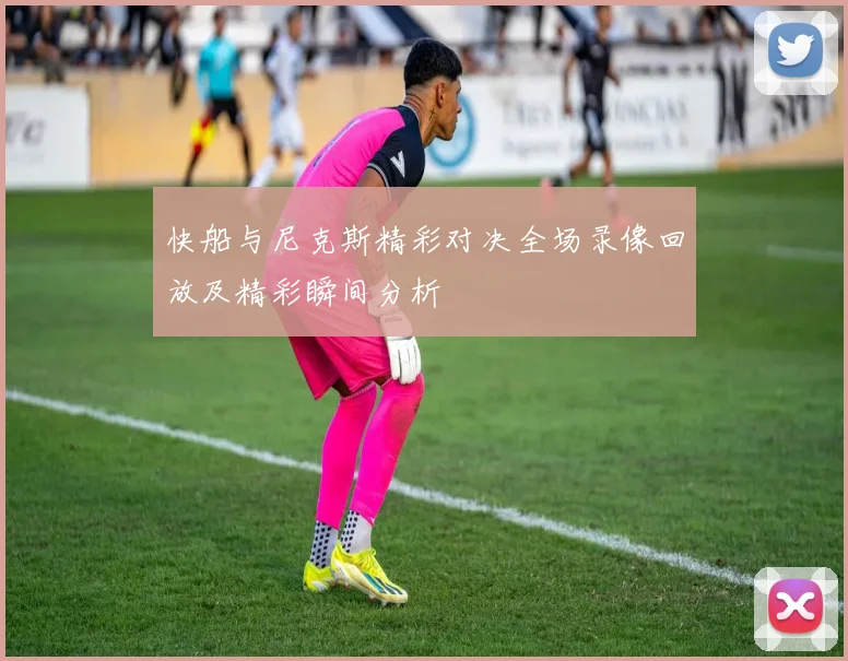 快船与尼克斯精彩对决全场录像回放及精彩瞬间分析