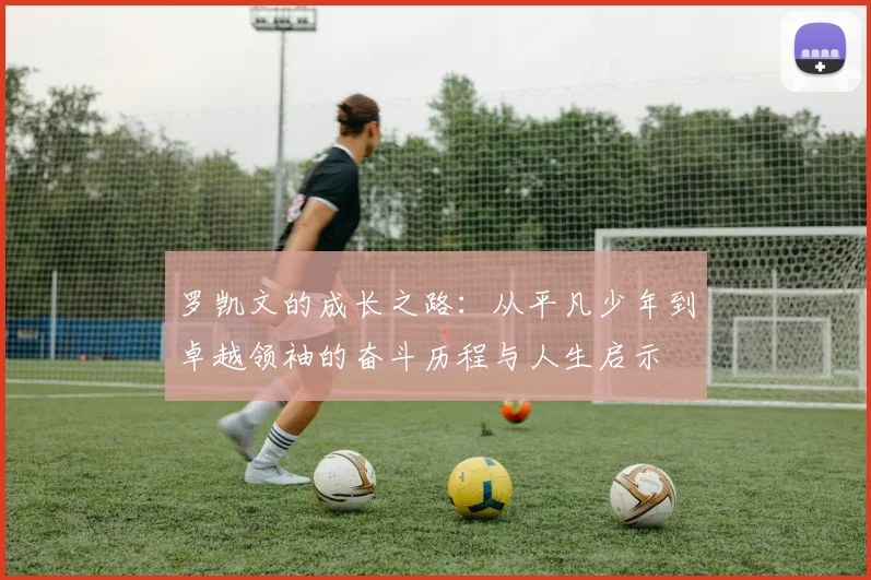 罗凯文的成长之路：从平凡少年到卓越领袖的奋斗历程与人生启示