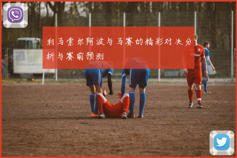 利马索尔阿波与马赛的精彩对决分析与赛前预测