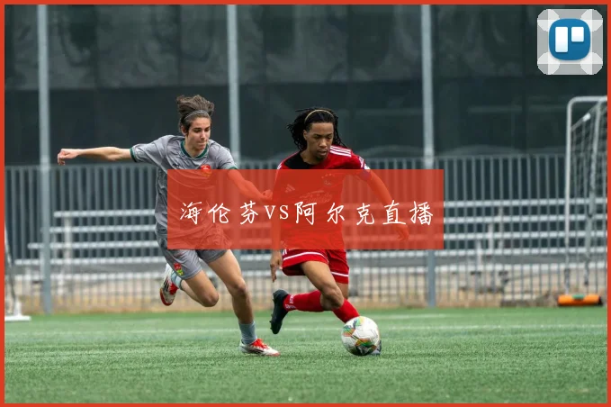 海伦芬vs阿尔克直播