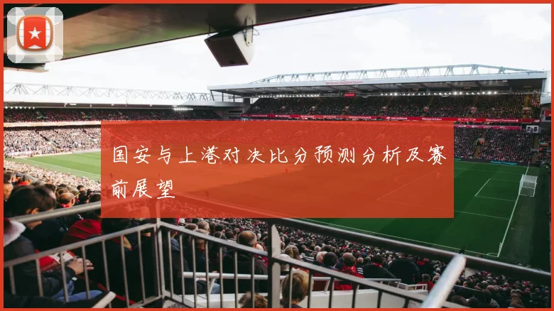 国安与上港对决比分预测分析及赛前展望
